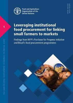 Leveraging Institutional Food Procurement for Linking Small Farmers to Markets: Findings from Wfp's Purchase for Progress Initiative and Brazil's Food Procurement Programmes - Food & Agriculture Organization (Editor)