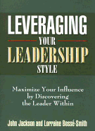 Leveraging Your Leadership Style: Maximize Your Influence by Discovering the Leader Within