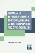 Leviathan Or The Matter, Forme, & Power Of A Common-Wealth Ecclesiastical And Civill (Volume I)