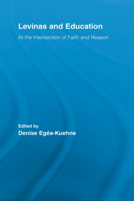 Levinas and Education: At the Intersection of Faith and Reason - Egea-Kuehne, Denise (Editor)