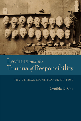 Levinas and the Trauma of Responsibility: The Ethical Significance of Time - Coe, Cynthia D.