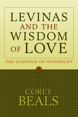 Levinas and the Wisdom of Love: The Question of Invisibility - Beals, Corey