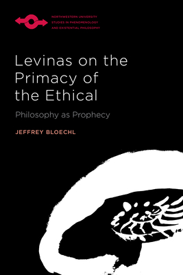 Levinas on the Primacy of the Ethical: Philosophy as Prophecy - Bloechl, Jeffrey, Prof.