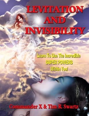Levitation And Invisibility: -- Learn To Use The Incredible SUPER POWERS Within You! - Swartz, Tim R, and Beckley, Timothy Green (Editor), and X, Commander