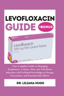 Levofloxacin Guide: Your Complete Guide to Managing Respiratory, Urinary, Skin, and Tick-Borne Infections with In-Depth Knowledge on Dosage, Precautions, and Potential Side Effects