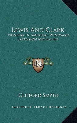 Lewis And Clark: Pioneers In America's Westward Expansion Movement - Smyth, Clifford