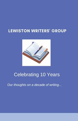 Lewiston Writers' Group - Celebrating 10 Years - Bates, William, and Brown, Rachel, and Kerins, Robert