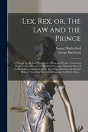 Lex, Rex, or, The Law and the Prince: a Dispute for the Just Prerogative of King and People, Containing the Reasons and Causes of the Most Necessary Defensive Wars of the Kingdom of Scotland and of Their Expedition for the Aid and Help of Their Dear...