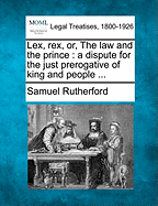 Lex, Rex, Or, the Law and the Prince: A Dispute for the Just Prerogative of King and People ...