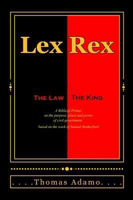 Lex Rex: The Law, The King: a Biblical primer on the purpose, place, and power of civil government. - Adamo, Thomas