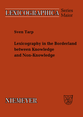 Lexicography in the Borderland Between Knowledge and Non-Knowledge: General Lexicographical Theory with Particular Focus on Learner's Lexicography - Tarp, Sven, Dr.