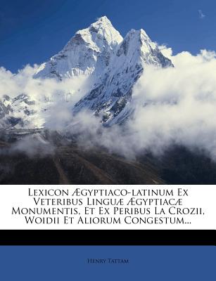 Lexicon AEgyptiaco-Latinum Ex Veteribus Linguae AEgyptiacae Monumentis, Et Ex Peribus La Crozii, Woidii Et Aliorum Congestum - Tattam, Henry