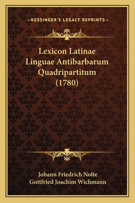 Lexicon Latinae Linguae Antibarbarum Quadripartitum (1780) - Nolte, Johann Friedrich, and Wichmann, Gottfried Joachim