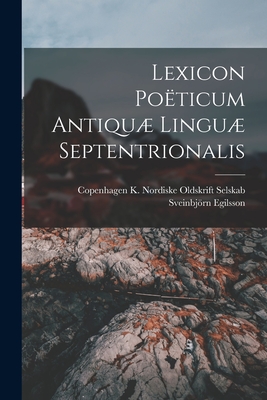 Lexicon Poticum Antiqu Lingu Septentrionalis - Egilsson, Sveinbjrn, and K Nordiske Oldskrift Selskab, Copenh