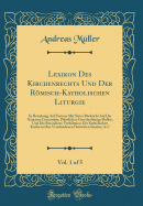 Lexikon Des Kirchenrechts Und Der Rmisch-Katholischen Liturgie, Vol. 1 of 5: In Beziehung Auf Ersteres Mit Steter R?cksicht Auf Die Neuesten Concordate, P?bstlichen Umschreibungs-Bullen, Und Die Besonderen Verh?ltnisse Der Katholischen Kirche in Den