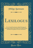 Lexilogus: Or a Critical Examination of the Meaning and Etymology of Numerous Greek Words and Passages, Intended Principally for Homer and Hesiod (Classic Reprint)