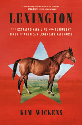 Lexington: The Extraordinary Life and Turbulent Times of America's Legendary Racehorse - Wickens, Kim