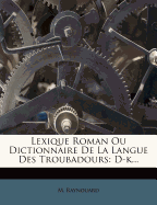 Lexique Roman Ou Dictionnaire de La Langue Des Troubadours: D-K...