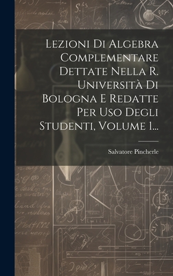 Lezioni Di Algebra Complementare Dettate Nella R. Universit Di Bologna E Redatte Per Uso Degli Studenti, Volume 1... - Pincherle, Salvatore