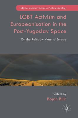 LGBT Activism and Europeanisation in the Post-Yugoslav Space: On the Rainbow Way to Europe - Bilic, Bojan (Editor)