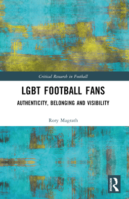 LGBT Football Fans: Authenticity, Belonging and Visibility - Magrath, Rory