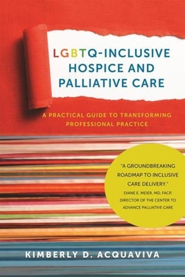 Lgbtq-Inclusive Hospice and Palliative Care: A Practical Guide to Transforming Professional Practice - Acquaviva, Kimberly D