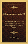L'Homme Americain V2: de L'Amerique Meridionale Considere Sous Ses Rapports Physiologiques Et Moraux (1839)
