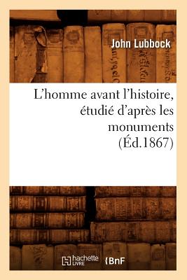 L'Homme Avant l'Histoire, tudi d'Aprs Les Monuments (d.1867) - Lubbock, John