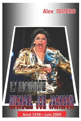 L'Homme Michael Joe Jackson: Aout 1958 - Juin 2009 - Ismero, Alex