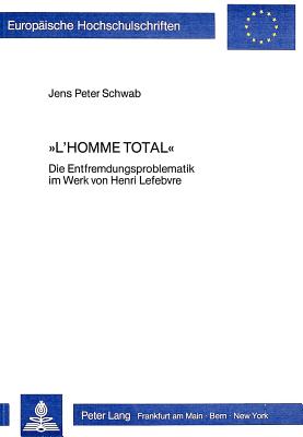 L'Homme Total: Die Entfremdungsproblematik Im Werk Von Henri Lefebvre - Schwab, Jens Peter