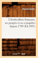 L'Horticulture Fran?aise, Ses Progr?s Et Ses Conqu?tes Depuis 1789 (?d.1892)