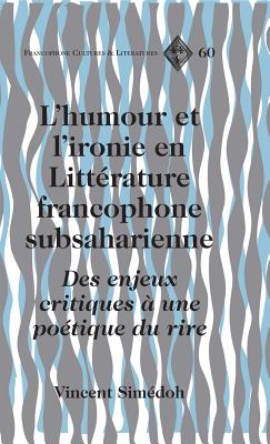 L'humour et l'ironie en Litt?rature francophone subsaharienne: Des enjeux critiques ? une po?tique du rire - Alvarez-Detrell, Tamara, and Paulson, Michael G, and Sim?doh, Vincent