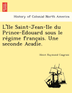 L'i Le Saint-Jean-I Le Du Prince-E Douard Sous Le Re Gime Franc Ais. Une Seconde Acadie.
