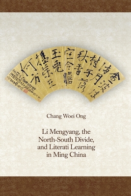 Li Mengyang, the North-South Divide, and Literati Learning in Ming China - Ong, Chang Woei