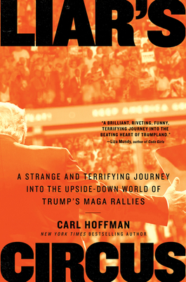 Liar's Circus: A Strange and Terrifying Journey Into the Upside-Down World of Trump's Maga Rallies - Hoffman, Carl