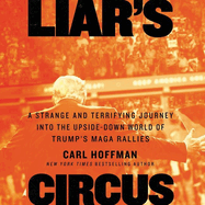 Liar's Circus Lib/E: A Strange and Terrifying Journey Into the Upside-Down World of Trump's Maga Rallies