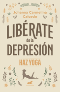 Librate de la Depresin: Haz Yoga / Free Yourself from Depression