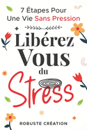 Lib?rez-vous du Stress: 7 ?tapes Pour Une Vie Sans Pression