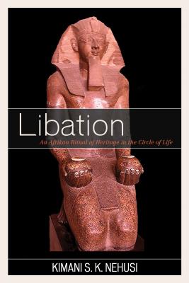 Libation: An Afrikan Ritual of Heritage in the Circle of Life - Nehusi, Kimani S. K.