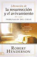 Liberaci?n de la resurrecci?n y el avivamiento de los Tribunales del Cielo (Spanish Edition): Oraciones y declaraciones que reviven las cosas muertas