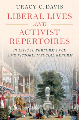 Liberal Lives and Activist Repertoires: Political Performance and Victorian Social Reform - Davis, Tracy C.