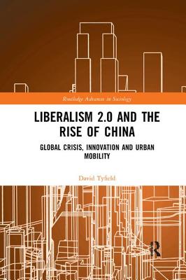 Liberalism 2.0 and the Rise of China: Global Crisis, Innovation and Urban Mobility - Tyfield, David