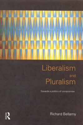 Liberalism and Pluralism: Towards a Politics of Compromise - Bellamy, Richard