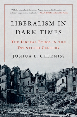 Liberalism in Dark Times: The Liberal Ethos in the Twentieth Century - Cherniss, Joshua L