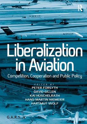 Liberalization in Aviation: Competition, Cooperation and Public Policy - Wolf, Hartmut, Dr. (Editor), and Forsyth, Peter (Editor), and Gillen, David (Editor)