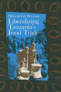 Liberalizing Tanzania's Food Trade: Public & Private Faces of Urban Marketing Policy, 1939-1988 - Bryceson, Deborah Fahy