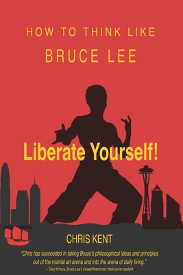 Liberate Yourself!: How To Think Like Bruce Lee - Kent, Chris