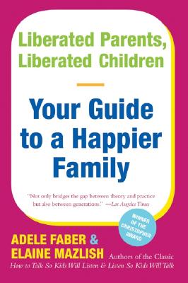 Liberated Parents, Liberated Children: Your Guide to a Happier Family - Faber, Adele, and Mazlish, Elaine