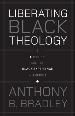 Liberating Black Theology: The Bible and the Black Experience in America - Bradley, Anthony B