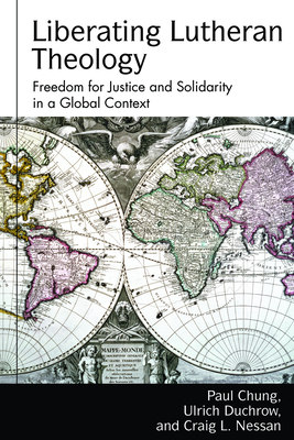 Liberating Lutheran Theology: Freedom for Justice and Solidarity in a Global Context - Bloomquist, Karen L, and Chung, Paul S, and Duchrow, Ulrich